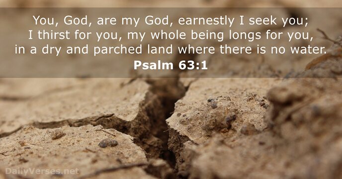 You, God, are my God, earnestly I seek you; I thirst for… Psalm 63:1
