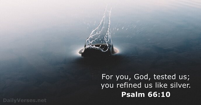 For you, God, tested us; you refined us like silver. Psalm 66:10