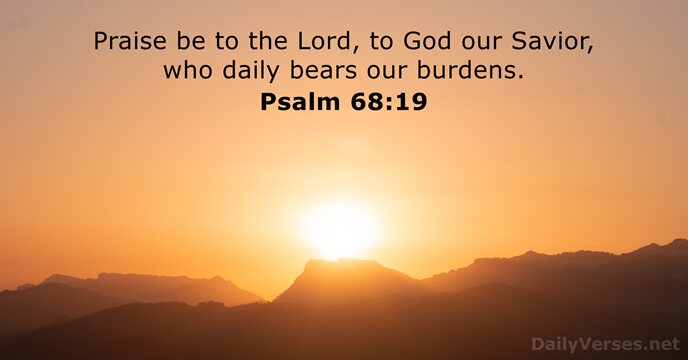 Praise be to the Lord, to God our Savior, who daily bears our burdens. Psalm 68:19