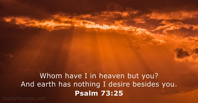 Whom have I in heaven but you? And earth has nothing I… Psalm 73:25