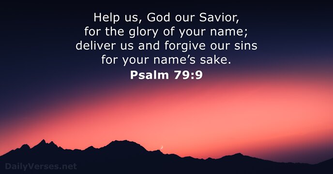 Help us, God our Savior, for the glory of your name; deliver… Psalm 79:9