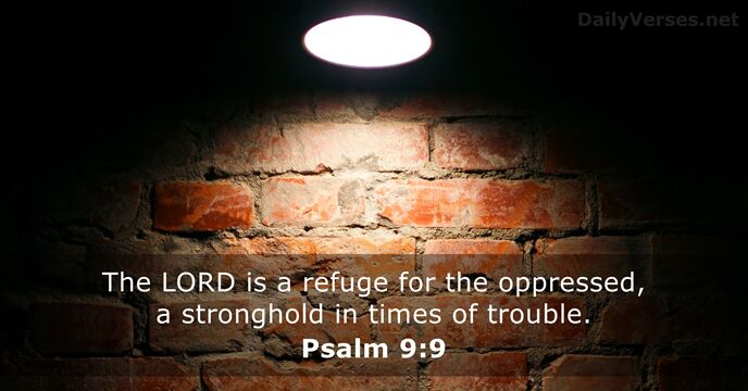The LORD is a refuge for the oppressed, a stronghold in times of trouble. Psalm 9:9