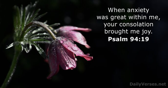 When anxiety was great within me, your consolation brought me joy. Psalm 94:19