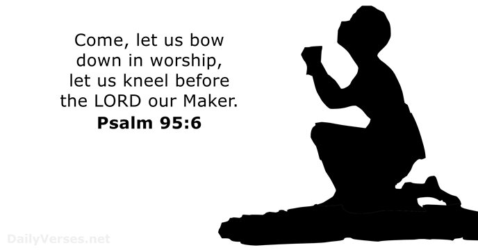 Come, let us bow down in worship, let us kneel before the… Psalm 95:6