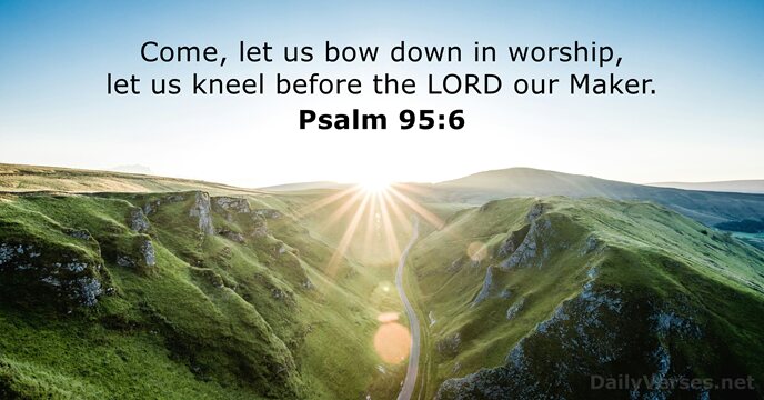 Come, let us bow down in worship, let us kneel before the… Psalm 95:6