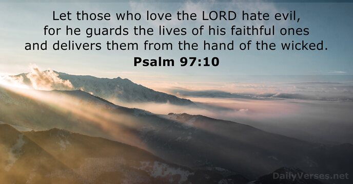 Let those who love the LORD hate evil, for he guards the… Psalm 97:10