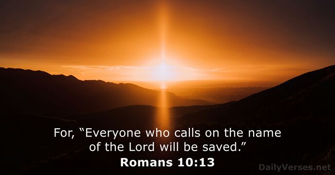 For, “Everyone who calls on the name of the Lord will be saved.” Romans 10:13