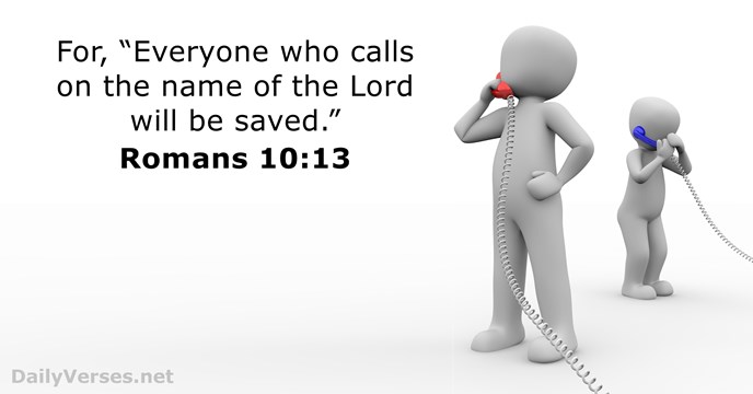 For, “Everyone who calls on the name of the Lord will be saved.” Romans 10:13