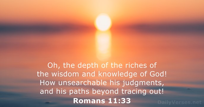 Oh, the depth of the riches of the wisdom and knowledge of… Romans 11:33