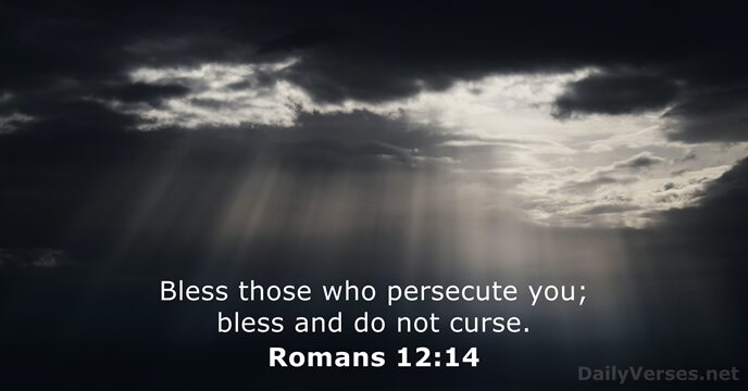 Bless those who persecute you; bless and do not curse. Romans 12:14