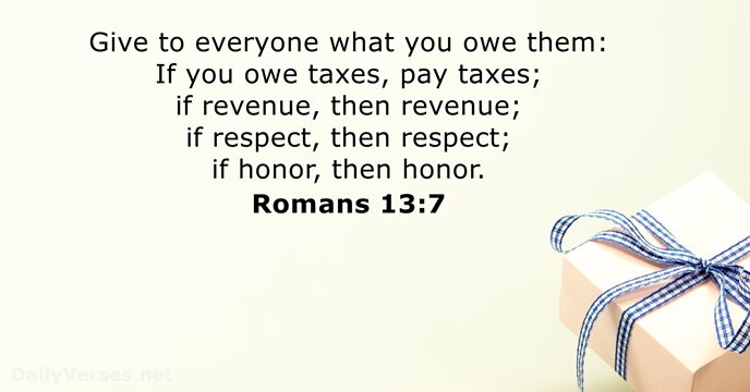 Give to everyone what you owe them: If you owe taxes, pay… Romans 13:7