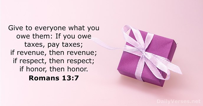 Give to everyone what you owe them: If you owe taxes, pay… Romans 13:7