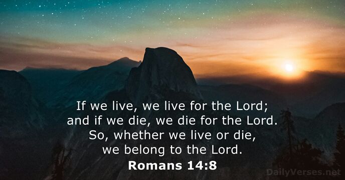 If we live, we live for the Lord; and if we die… Romans 14:8