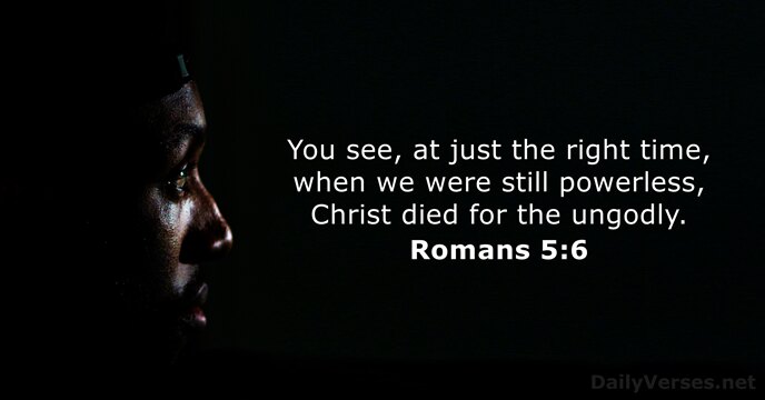 You see, at just the right time, when we were still powerless… Romans 5:6