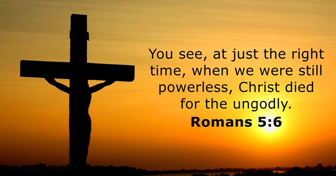 You see, at just the right time, when we were still powerless… Romans 5:6
