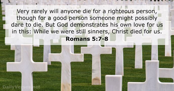 Very rarely will anyone die for a righteous person, though for a… Romans 5:7-8