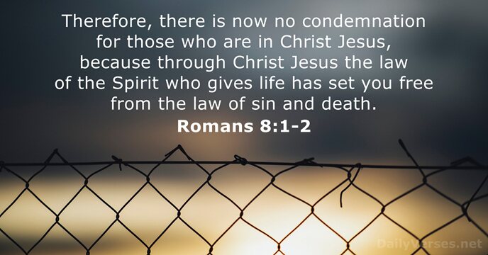 Therefore, there is now no condemnation for those who are in Christ… Romans 8:1-2