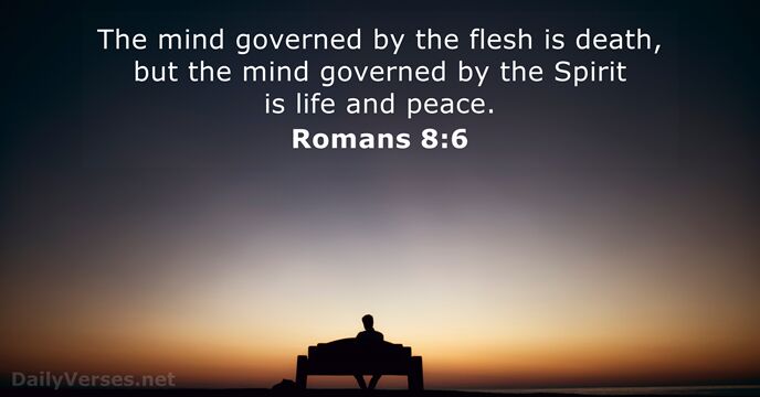 The mind governed by the flesh is death, but the mind governed… Romans 8:6