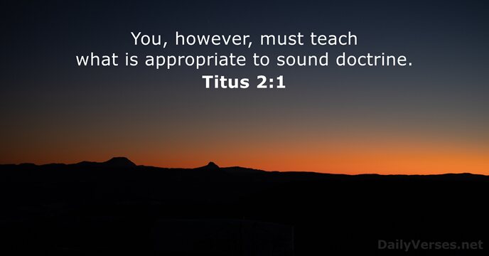 You, however, must teach what is appropriate to sound doctrine. Titus 2:1