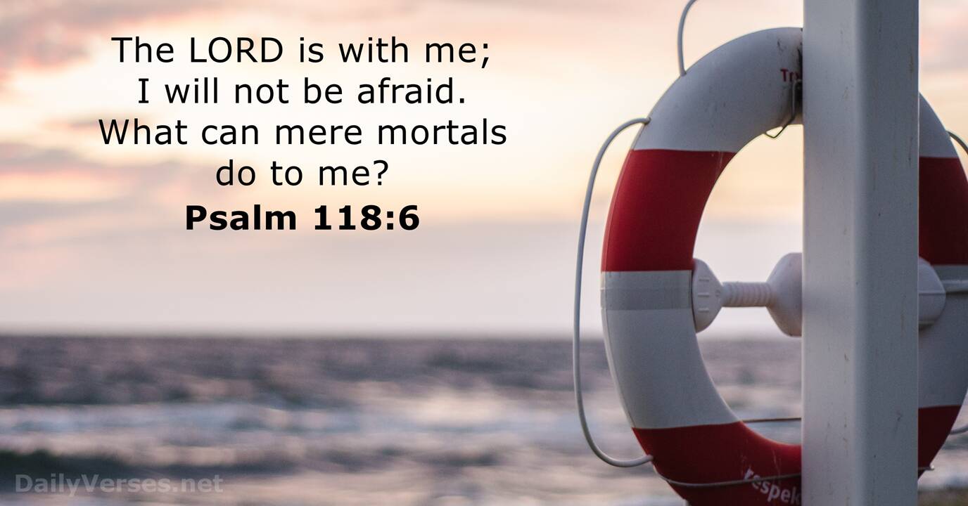 Psalm 118:6 The LORD is on my side; I will not be afraid. What can