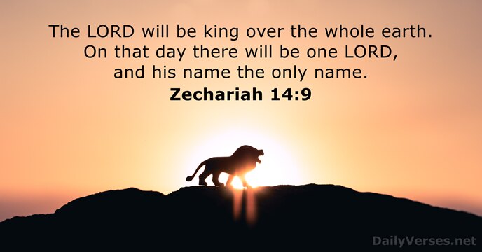 The LORD will be king over the whole earth. On that day… Zechariah 14:9