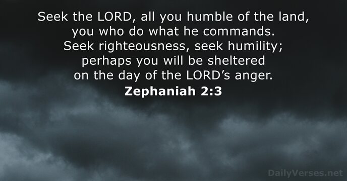 Seek the LORD, all you humble of the land, you who do… Zephaniah 2:3