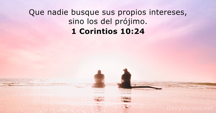 Que nadie busque sus propios intereses, sino los del prójimo. 1 Corintios 10:24