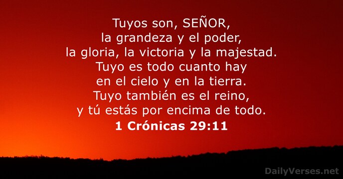 Tuyos son, SEÑOR, la grandeza y el poder, la gloria, la victoria… 1 Crónicas 29:11