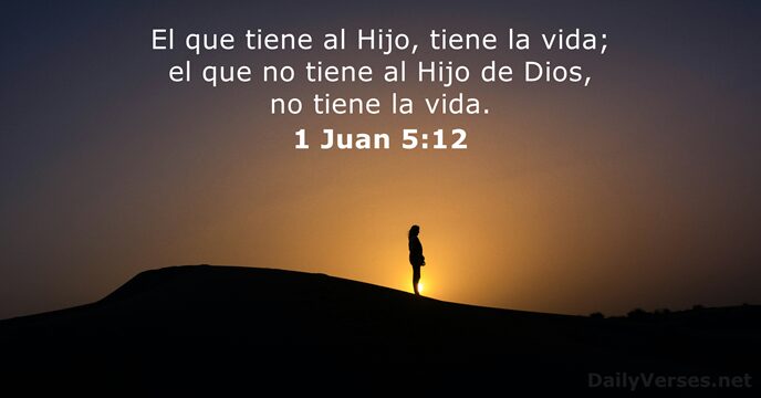 El que tiene al Hijo, tiene la vida; el que no tiene… 1 Juan 5:12