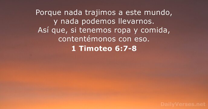 Porque nada trajimos a este mundo, y nada podemos llevarnos. Así que… 1 Timoteo 6:7-8