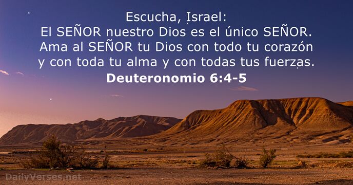 Escucha, Israel: El SEÑOR nuestro Dios es el único SEÑOR. Ama al… Deuteronomio 6:4-5
