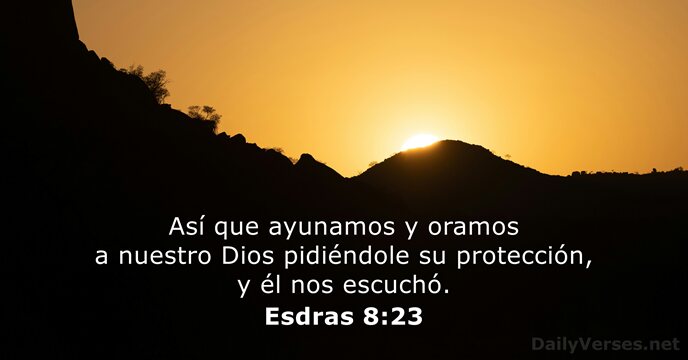 Así que ayunamos y oramos a nuestro Dios pidiéndole su protección, y… Esdras 8:23