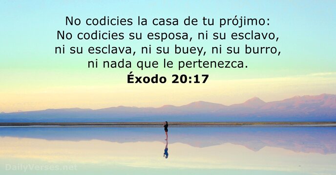 No codicies la casa de tu prójimo: No codicies su esposa, ni… Éxodo 20:17