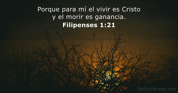 Porque para mí el vivir es Cristo y el morir es ganancia. Filipenses 1:21