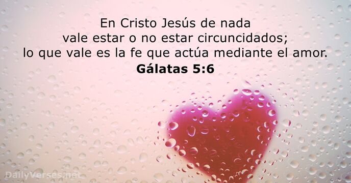 En Cristo Jesús de nada vale estar o no estar circuncidados; lo… Gálatas 5:6