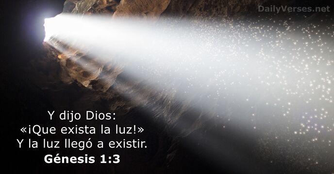Y dijo Dios: «¡Que exista la luz!» Y la luz llegó a existir. Génesis 1:3