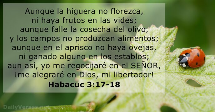 Aunque la higuera no florezca, ni haya frutos en las vides; aunque… Habacuc 3:17-18