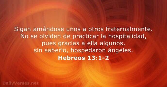 Sigan amándose unos a otros fraternalmente. No se olviden de practicar la… Hebreos 13:1-2