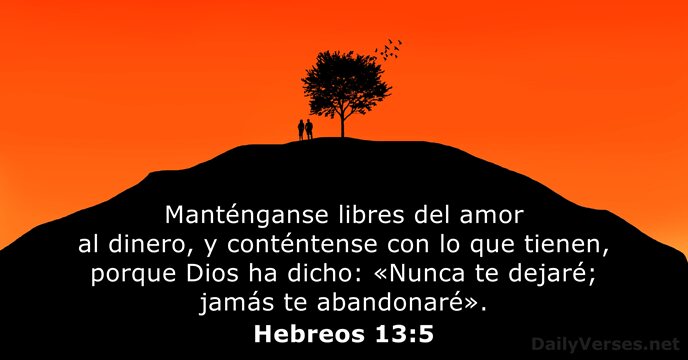 Manténganse libres del amor al dinero, y conténtense con lo que tienen… Hebreos 13:5