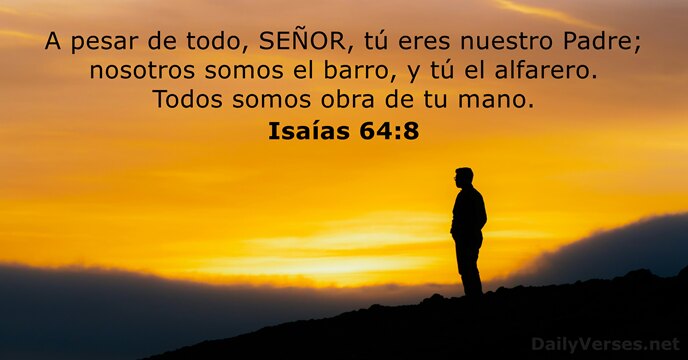 A pesar de todo, SEÑOR, tú eres nuestro Padre; nosotros somos el… Isaías 64:8