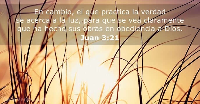 En cambio, el que practica la verdad se acerca a la luz… Juan 3:21