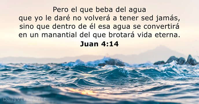 Pero el que beba del agua que yo le daré no volverá… Juan 4:14