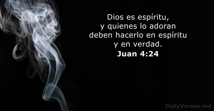 Dios es espíritu, y quienes lo adoran deben hacerlo en espíritu y en verdad. Juan 4:24