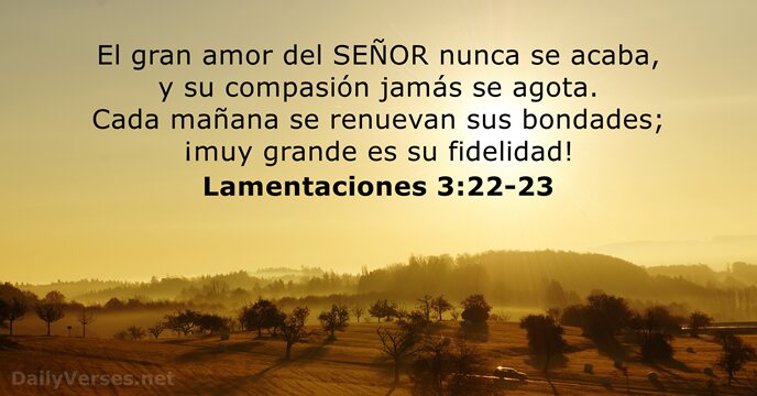 El gran amor del SEÑOR nunca se acaba, y su compasión jamás… Lamentaciones 3:22-23