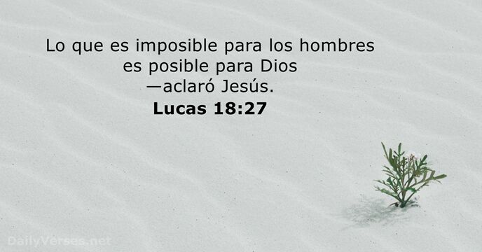 Lo que es imposible para los hombres es posible para Dios —aclaró Jesús. Lucas 18:27