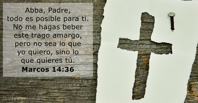 Abba, Padre, todo es posible para ti. No me hagas beber este… Marcos 14:36