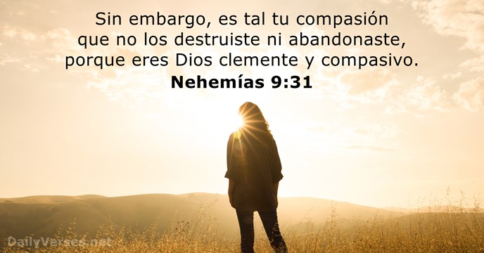 Sin embargo, es tal tu compasión que no los destruiste ni abandonaste… Nehemías 9:31