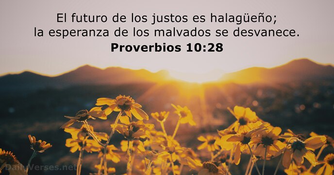 El futuro de los justos es halagüeño; la esperanza de los malvados se desvanece. Proverbios 10:28