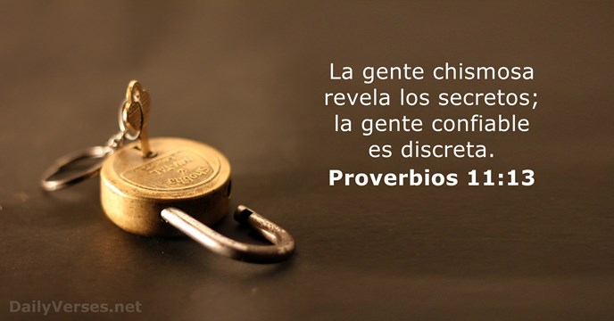 La gente chismosa revela los secretos; la gente confiable es discreta. Proverbios 11:13