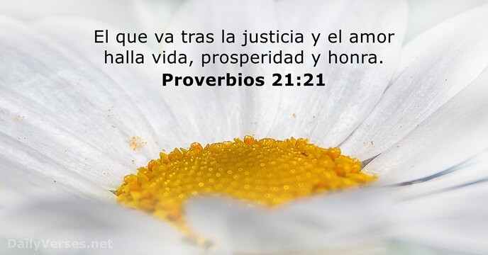 El que va tras la justicia y el amor halla vida, prosperidad y honra. Proverbios 21:21
